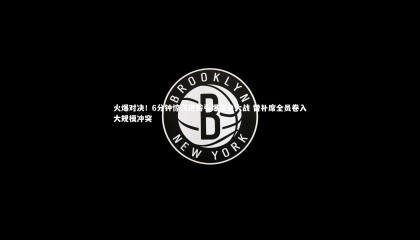 友博体育官网|火爆对决！6分钟惊天逆转引爆京鲁大战 替补席全员卷入大规模冲突