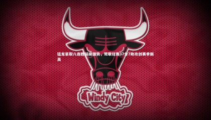 友博体育app-猛龙豪取八连胜延续强势，莺歌狂轰37分7助攻创赛季新高