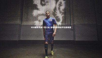 友博体育官网|U20国青克国一日三练 首场热身赛追平拉脱维亚