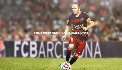 友博体育官网|卫冕冠军双线受挫损兵折将 新援火速到队瞄准苏宁对决