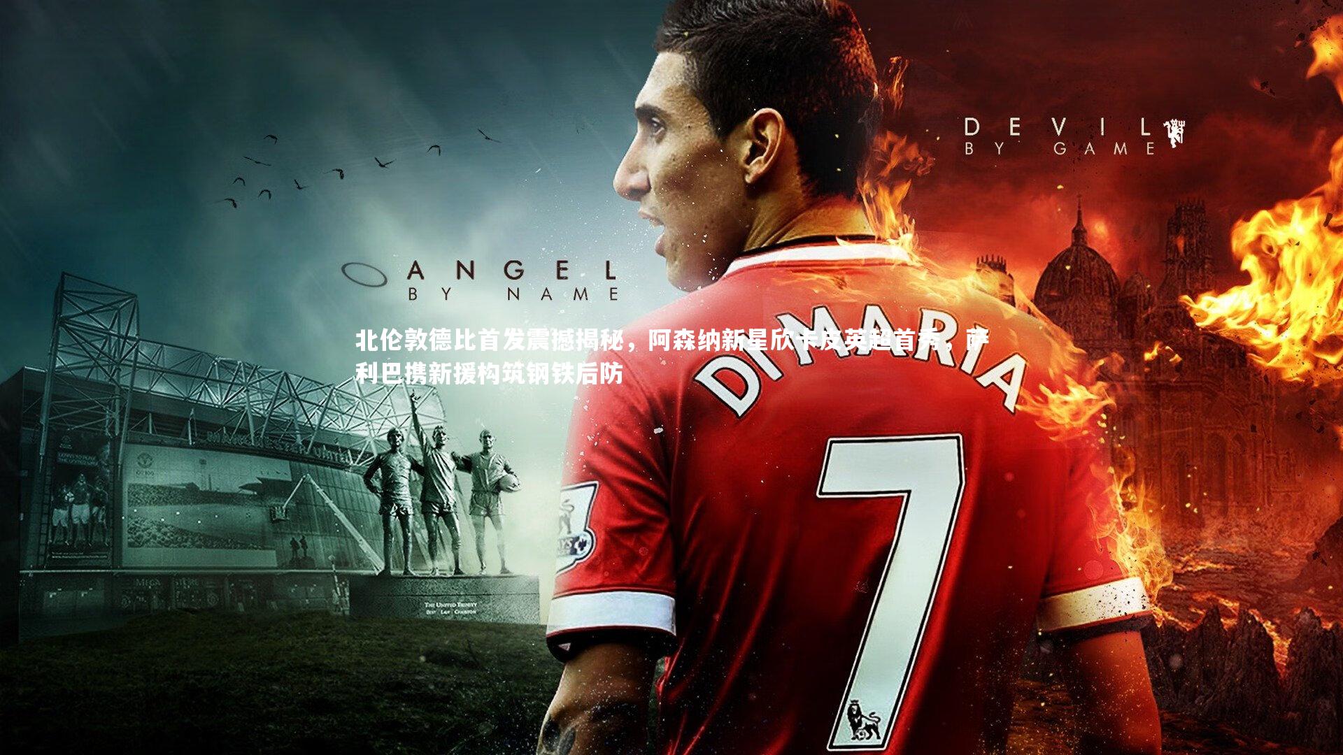 北伦敦德比首发震撼揭秘,阿森纳新星欣卡皮英超首秀,萨利巴携新援构筑钢铁后防