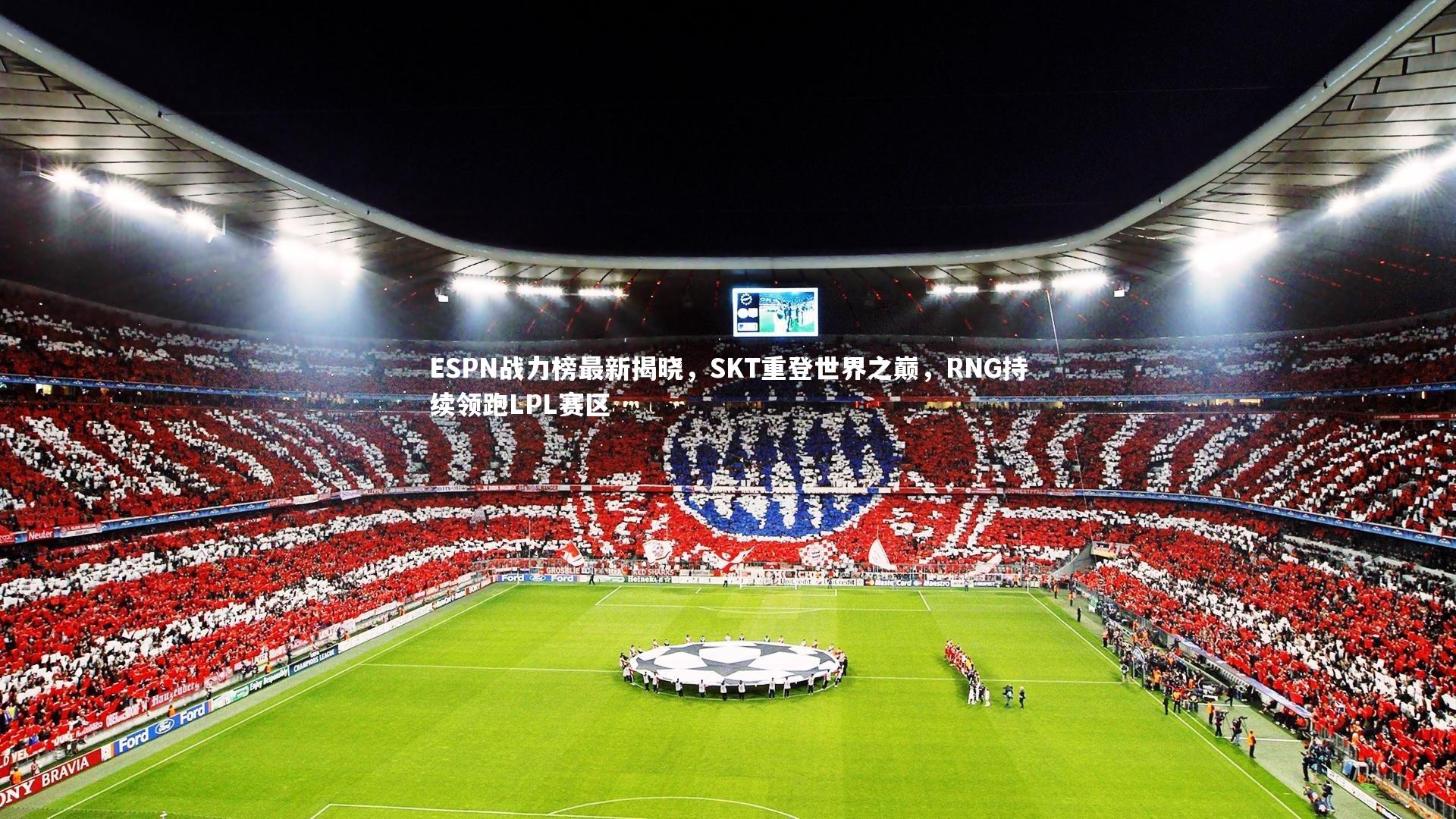 ESPN战力榜最新揭晓，SKT重登世界之巅，RNG持续领跑LPL赛区